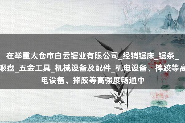 在举重太仓市白云锯业有限公司_经销锯床_锯条_锯片_磨床_吸盘_五金工具_机械设备及配件_机电设备、摔跤等高强度畅通中