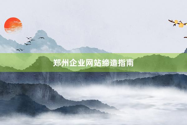 郑州企业网站缔造指南
