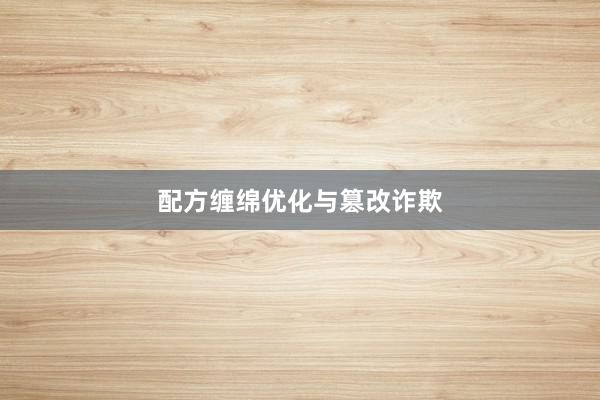 配方缠绵优化与篡改诈欺