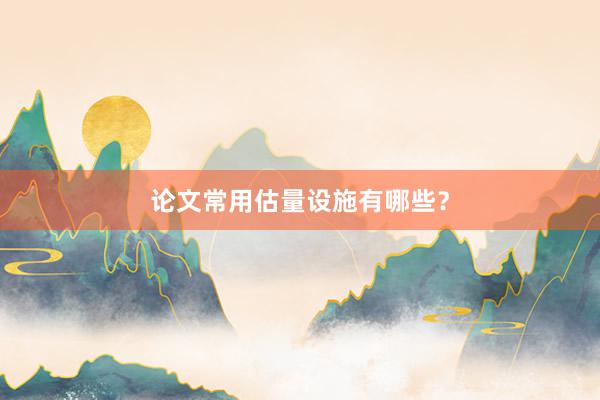 论文常用估量设施有哪些?