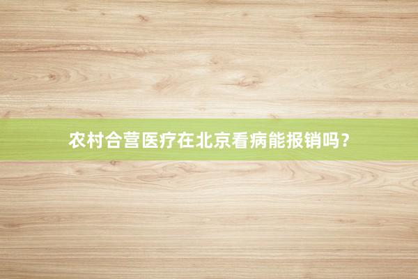 农村合营医疗在北京看病能报销吗？