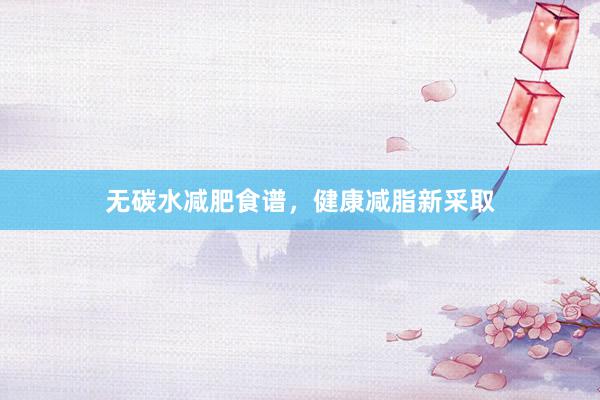 无碳水减肥食谱，健康减脂新采取